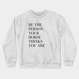 Be the person your horse thinks you are Crewneck Sweatshirt